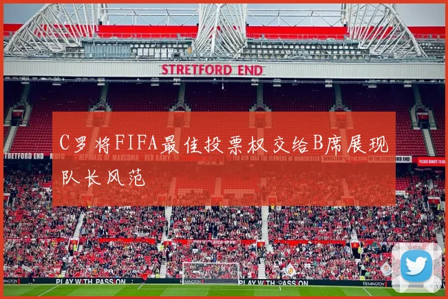 C罗将FIFA最佳投票权交给B席展现队长风范