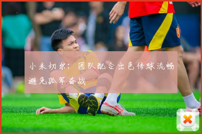 小米切尔：团队配合出色传球流畅避免孤军奋战