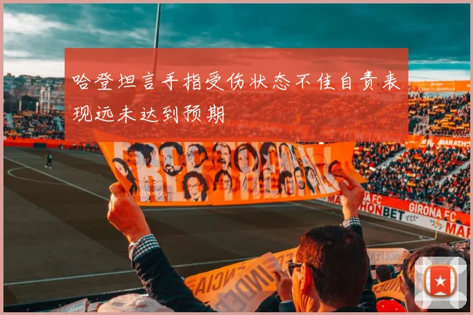 哈登坦言手指受伤状态不佳自责表现远未达到预期