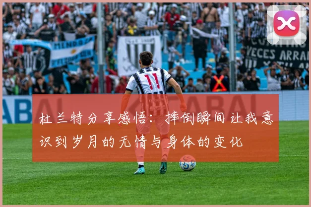 杜兰特分享感悟：摔倒瞬间让我意识到岁月的无情与身体的变化