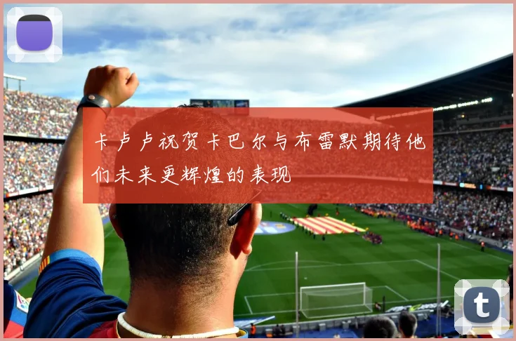 卡卢卢祝贺卡巴尔与布雷默期待他们未来更辉煌的表现
