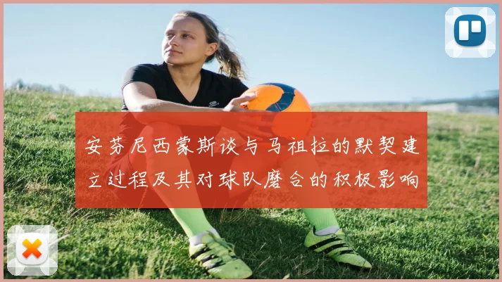 安芬尼西蒙斯谈与马祖拉的默契建立过程及其对球队磨合的积极影响