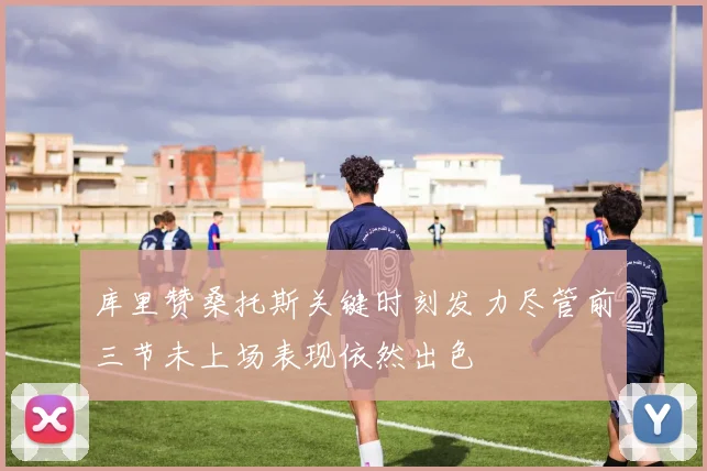 库里赞桑托斯关键时刻发力尽管前三节未上场表现依然出色