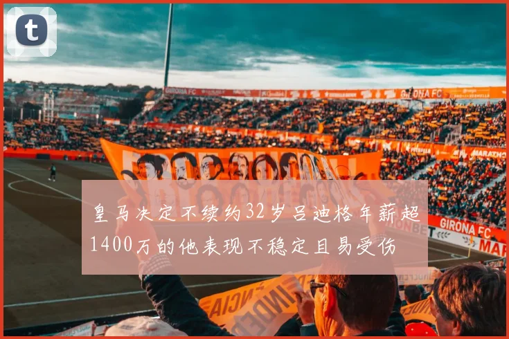 皇马决定不续约32岁吕迪格年薪超1400万的他表现不稳定且易受伤