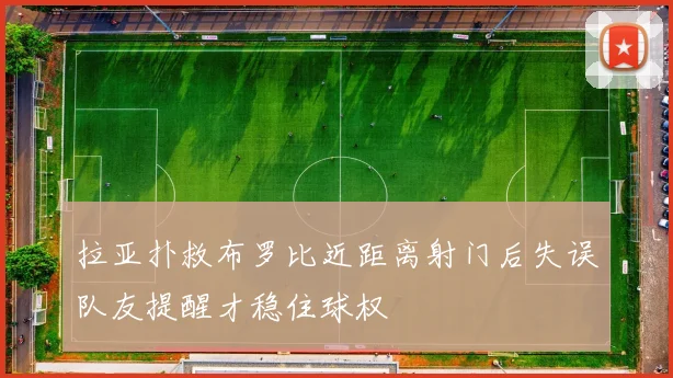 拉亚扑救布罗比近距离射门后失误队友提醒才稳住球权