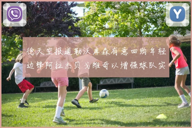 德天空报道勒沃库森有意回购年轻边锋阿拉杰贝戈维奇以增强球队实力