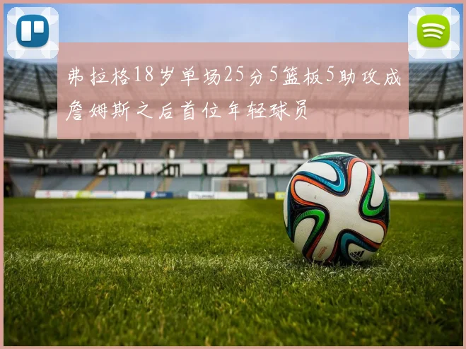 弗拉格18岁单场25分5篮板5助攻成詹姆斯之后首位年轻球员